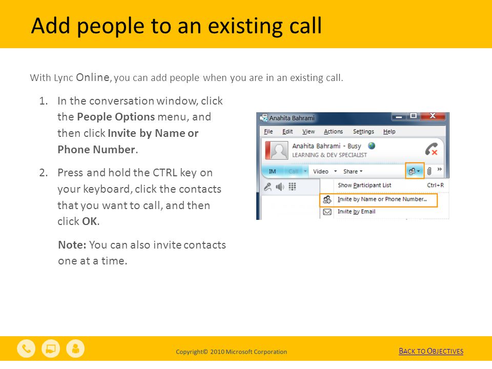 Copyright© 2010 Microsoft Corporation Add people to an existing call With Lync Online, you can add people when you are in an existing call.