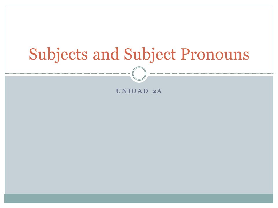 UNIDAD 2A Subjects and Subject Pronouns