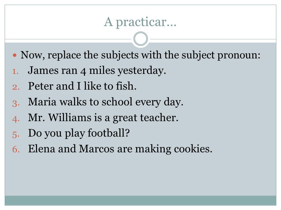 A practicar… Now, replace the subjects with the subject pronoun: 1.