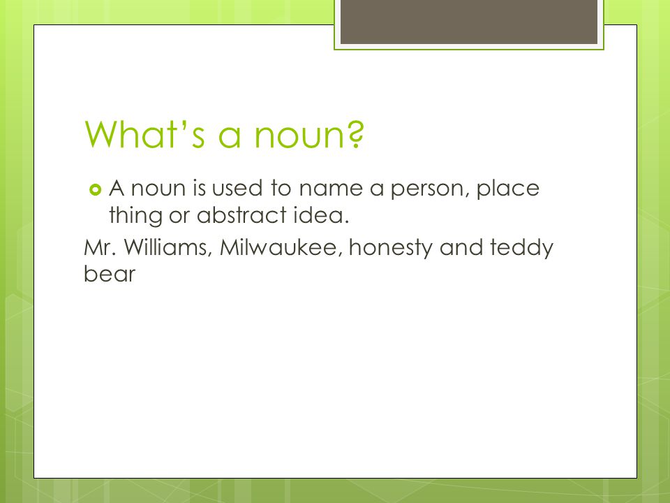 What’s a noun.  A noun is used to name a person, place thing or abstract idea.