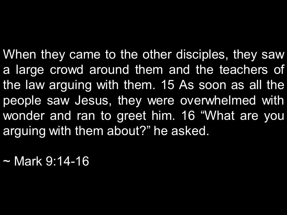 When they came to the other disciples, they saw a large crowd around them and the teachers of the law arguing with them.