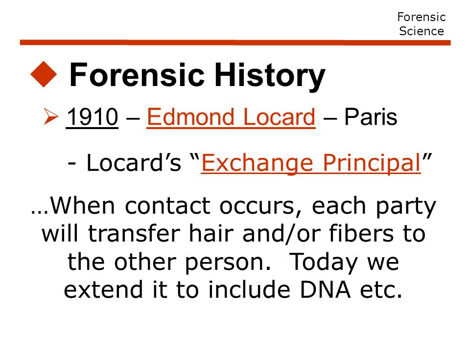  1910 – Edmond Locard – Paris  Forensic History …When contact occurs, each party will transfer hair and/or fibers to the other person.