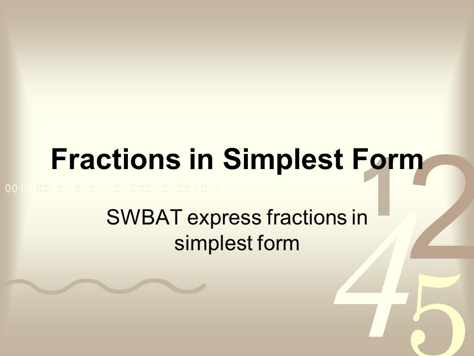 Fractions in Simplest Form SWBAT express fractions in simplest form