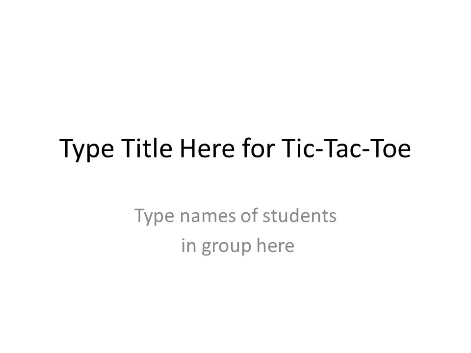 Type Title Here for Tic-Tac-Toe Type names of students in group here