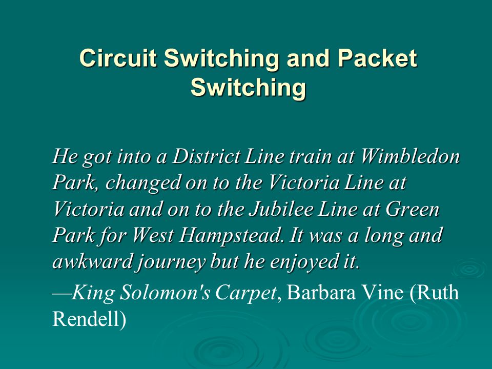 Circuit Switching and Packet Switching He got into a District Line train at Wimbledon Park, changed on to the Victoria Line at Victoria and on to the Jubilee Line at Green Park for West Hampstead.