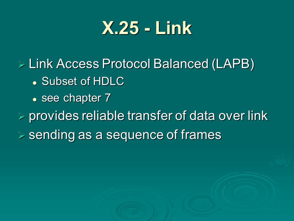 X.25 - Link  Link Access Protocol Balanced (LAPB) Subset of HDLC Subset of HDLC see chapter 7 see chapter 7  provides reliable transfer of data over link  sending as a sequence of frames