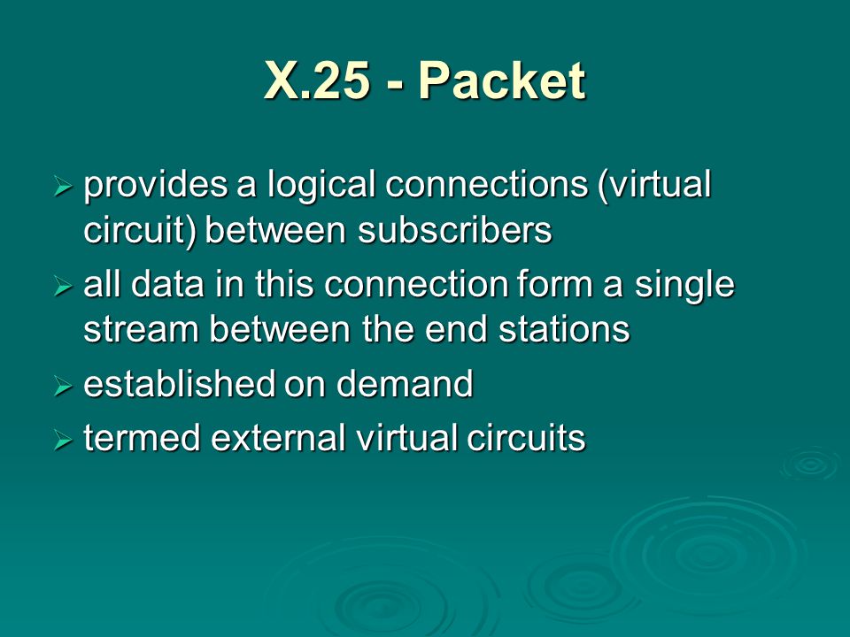X.25 - Packet  provides a logical connections (virtual circuit) between subscribers  all data in this connection form a single stream between the end stations  established on demand  termed external virtual circuits