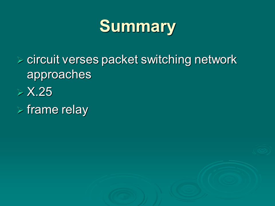 Summary  circuit verses packet switching network approaches  X.25  frame relay