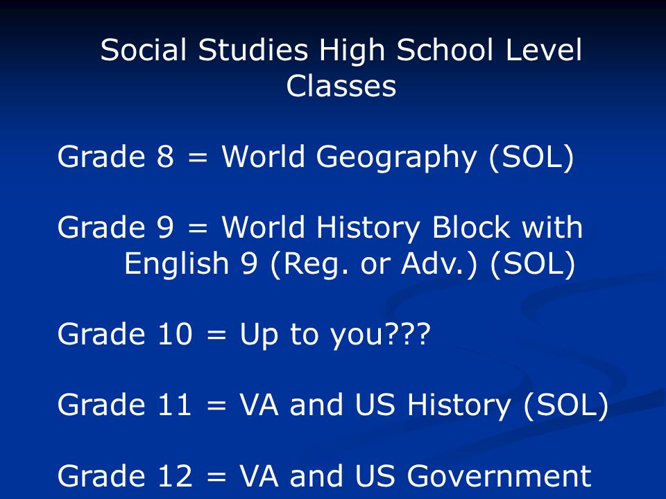 Social Studies High School Level Classes Grade 8 = World Geography (SOL) Grade 9 = World History Block with English 9 (Reg.