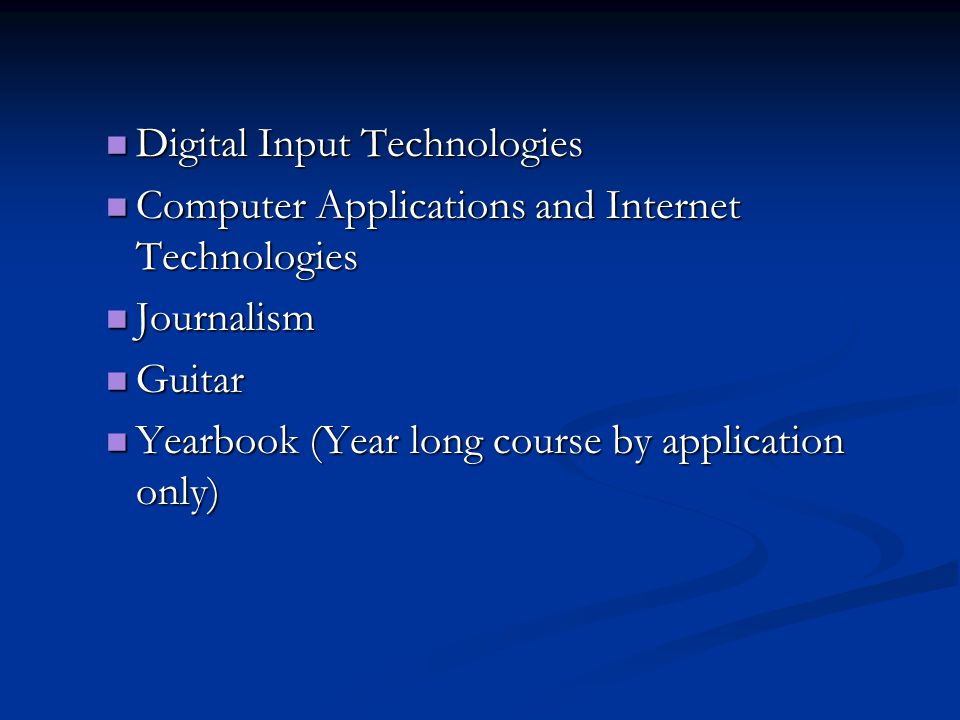 Digital Input Technologies Digital Input Technologies Computer Applications and Internet Technologies Computer Applications and Internet Technologies Journalism Journalism Guitar Guitar Yearbook (Year long course by application only) Yearbook (Year long course by application only)