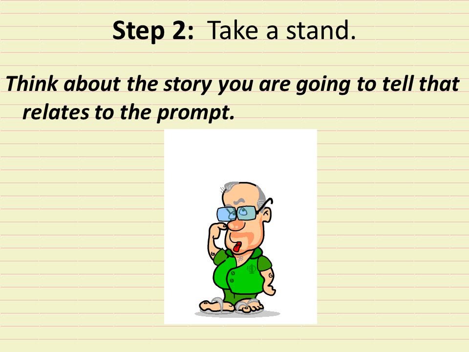 Step 2: Take a stand. Think about the story you are going to tell that relates to the prompt.