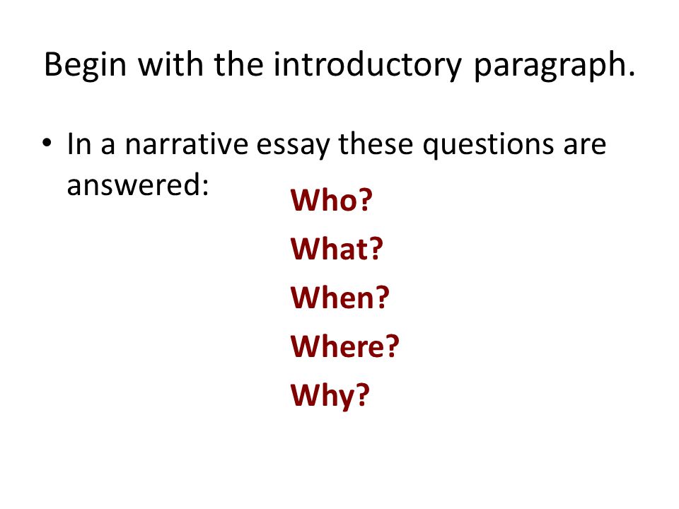 Begin with the introductory paragraph. In a narrative essay these questions are answered: Who.