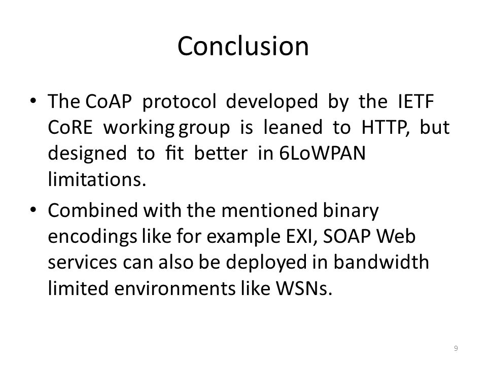 Conclusion The CoAP protocol developed by the IETF CoRE working group is leaned to HTTP, but designed to ﬁt better in 6LoWPAN limitations.