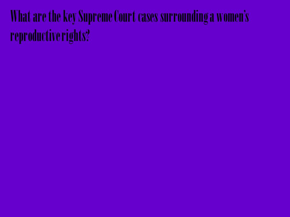 What are the key Supreme Court cases surrounding a women’s reproductive rights