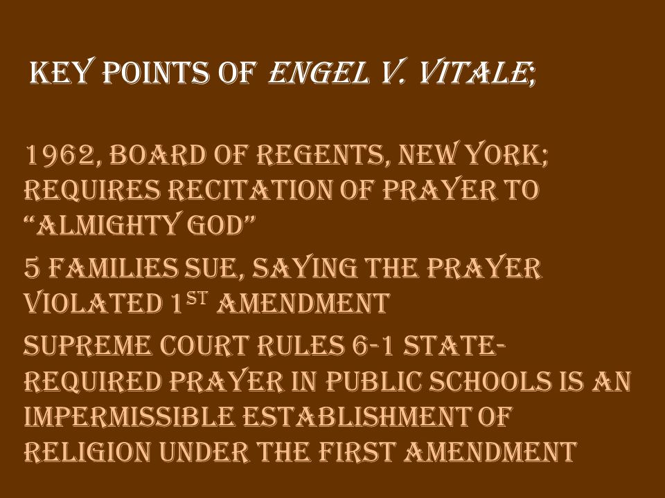 1962, Board of Regents, New York; requires recitation of prayer to Almighty God 5 families sue, saying the prayer violated 1 st Amendment Supreme Court rules 6-1 state- required prayer in public schools is an impermissible establishment of religion under the First Amendment