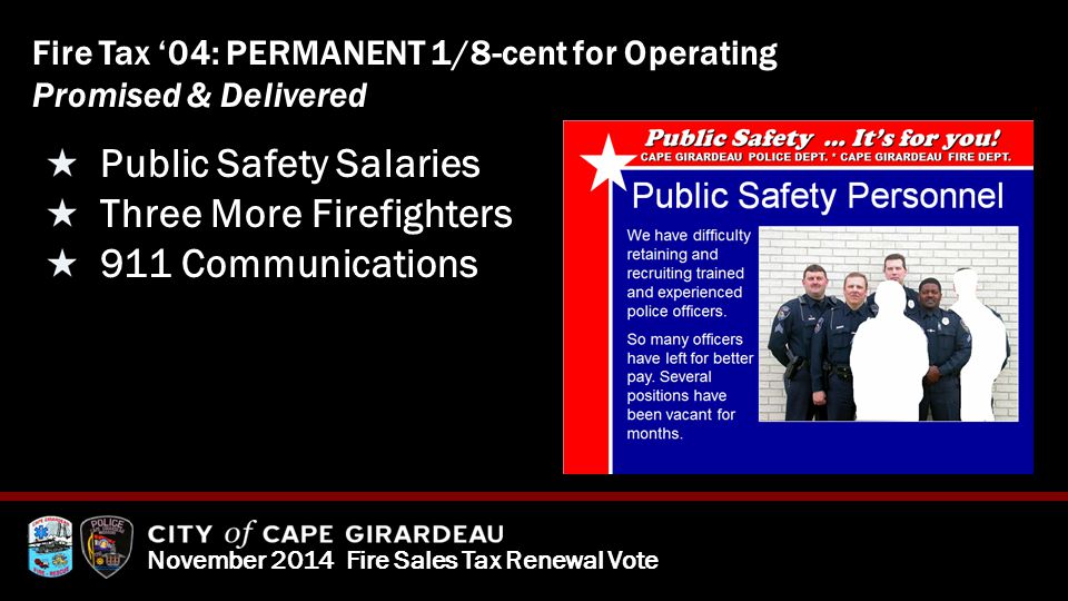 November 2014 Fire Sales Tax Renewal Vote Fire Tax ‘04: PERMANENT 1/8-cent for Operating Promised & Delivered Public Safety Salaries Three More Firefighters 911 Communications