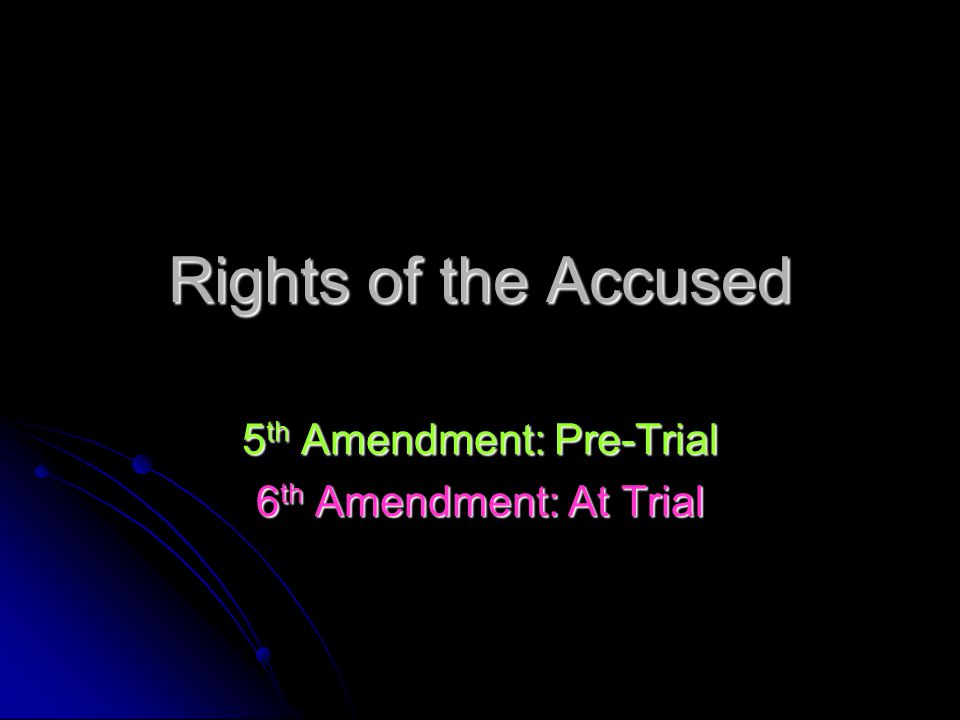 Rights of the Accused 5 th Amendment: Pre-Trial 6 th Amendment: At Trial