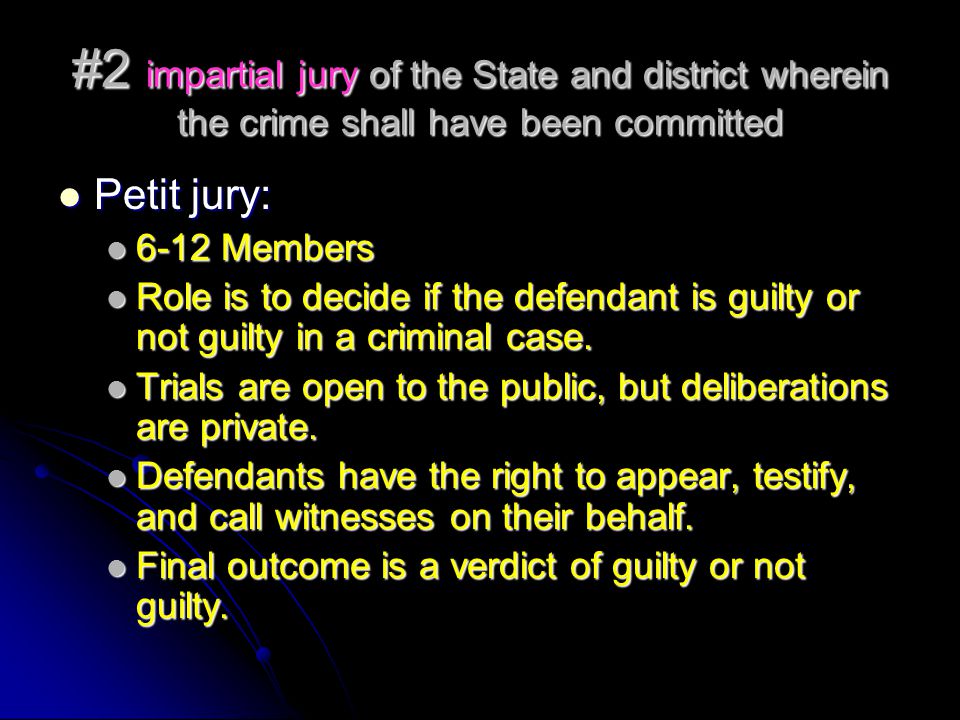#2 impartial jury of the State and district wherein the crime shall have been committed Petit jury: Petit jury: 6-12 Members 6-12 Members Role is to decide if the defendant is guilty or not guilty in a criminal case.
