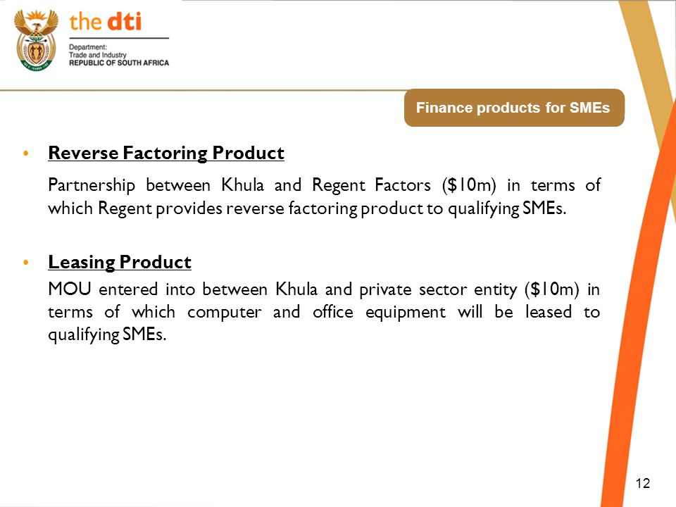 Finance products for SMEs Reverse Factoring Product Partnership between Khula and Regent Factors ($10m) in terms of which Regent provides reverse factoring product to qualifying SMEs.