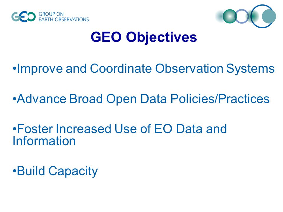 Improve and Coordinate Observation Systems Advance Broad Open Data Policies/Practices Foster Increased Use of EO Data and Information Build Capacity GEO Objectives