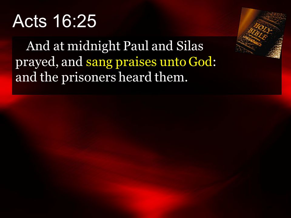 Acts 16:25 And at midnight Paul and Silas prayed, and sang praises unto God: and the prisoners heard them.