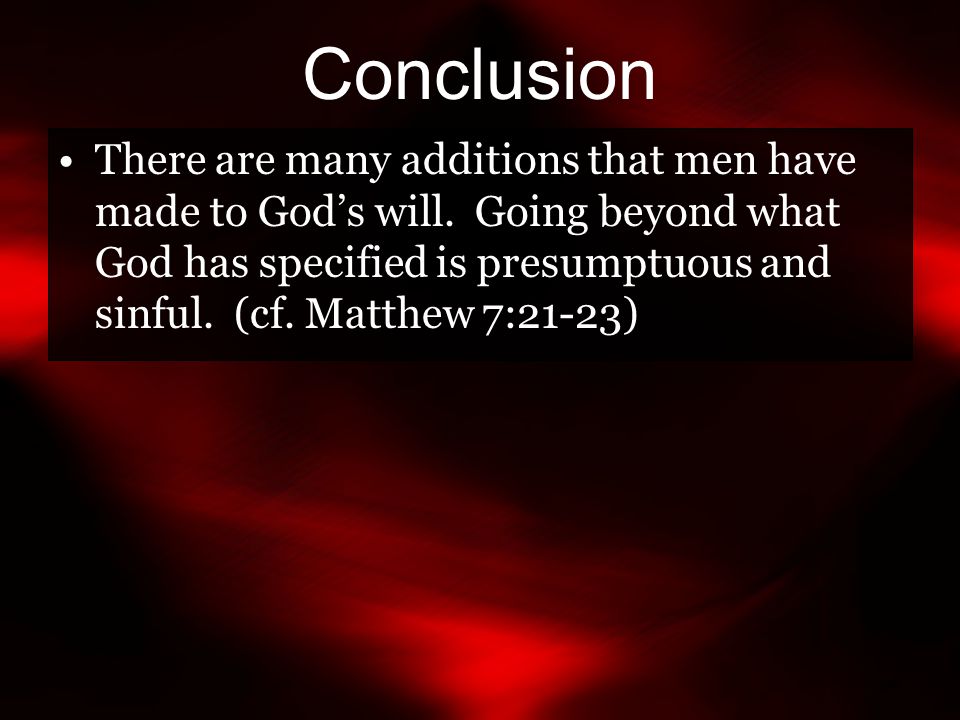 Conclusion There are many additions that men have made to God’s will.