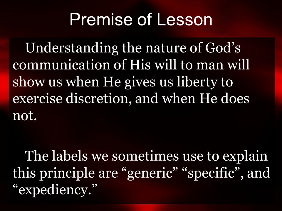 Premise of Lesson Understanding the nature of God’s communication of His will to man will show us when He gives us liberty to exercise discretion, and when He does not.
