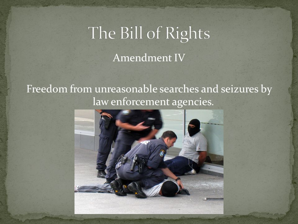 Amendment IV Freedom from unreasonable searches and seizures by law enforcement agencies.