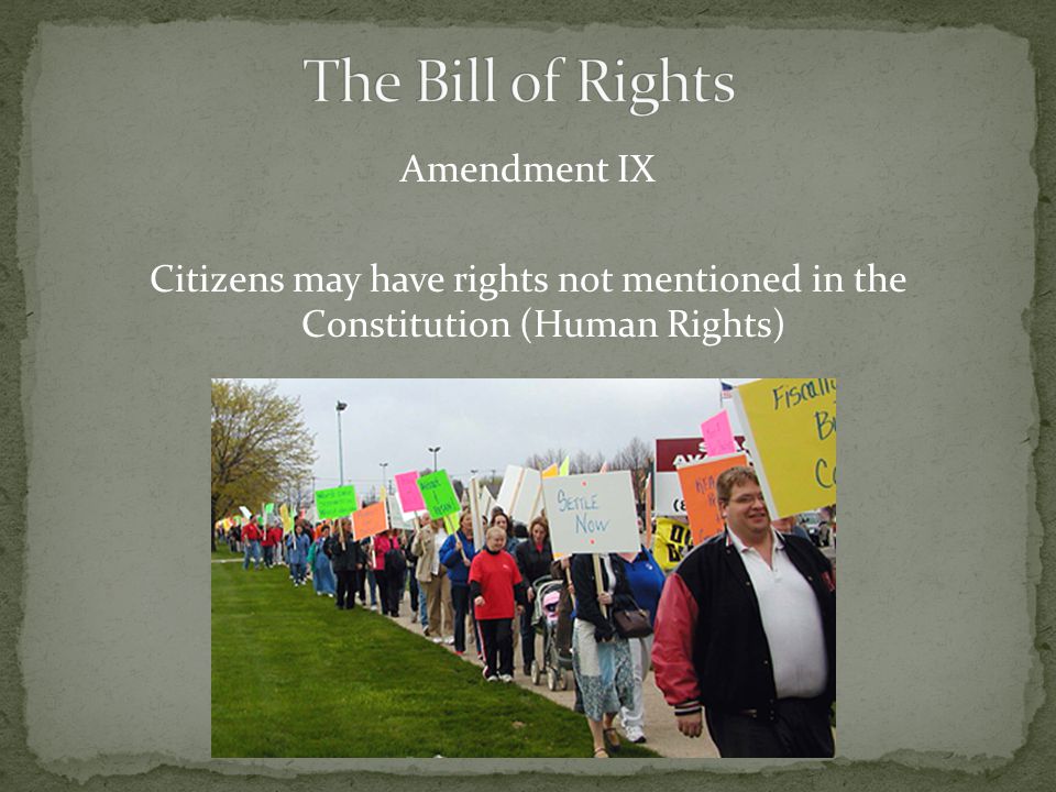 Amendment IX Citizens may have rights not mentioned in the Constitution (Human Rights)