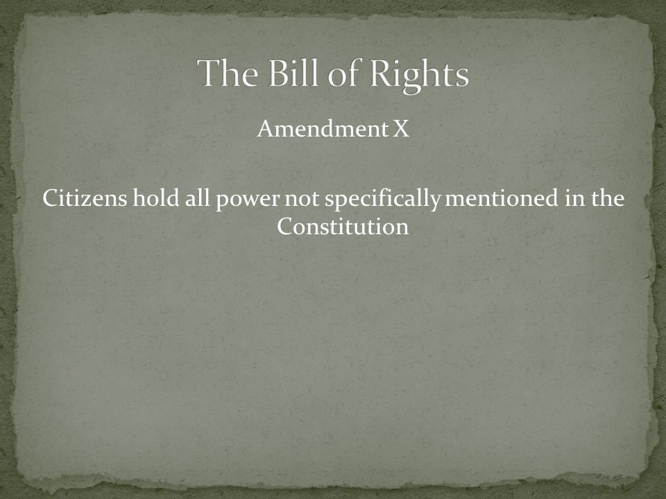 Amendment X Citizens hold all power not specifically mentioned in the Constitution