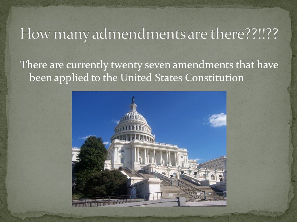 There are currently twenty seven amendments that have been applied to the United States Constitution