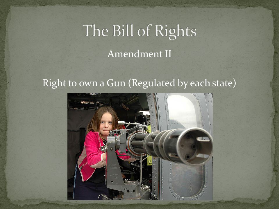 Amendment II Right to own a Gun (Regulated by each state)