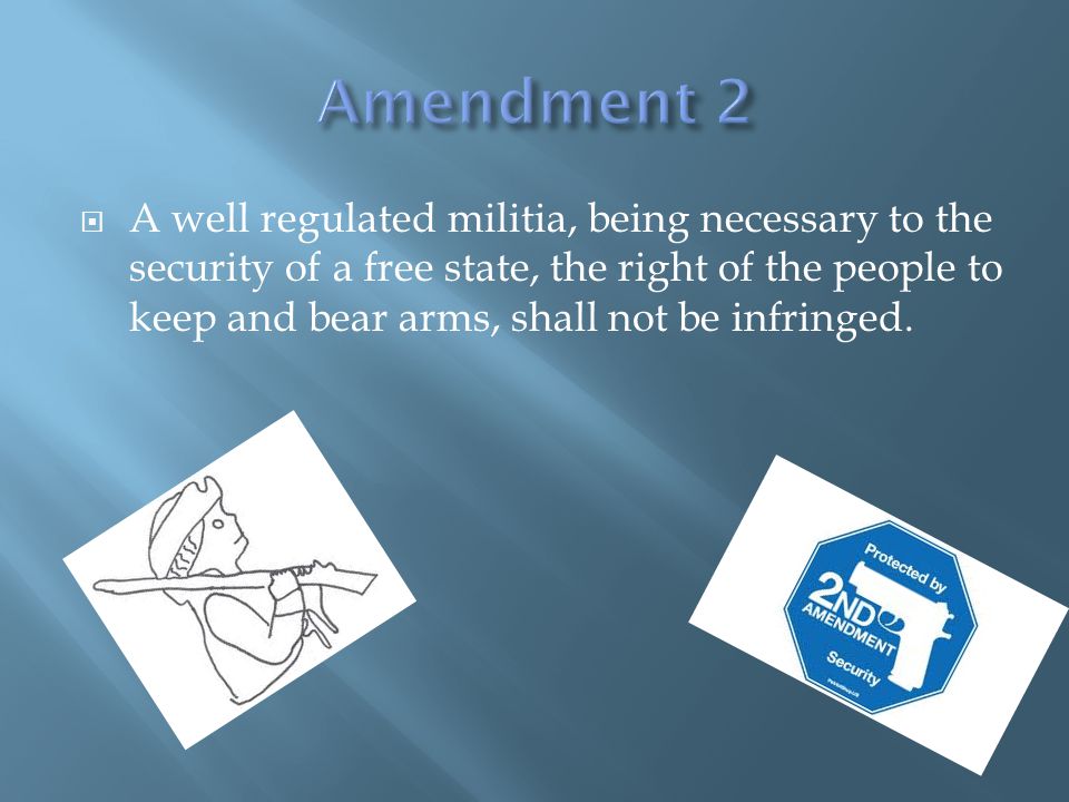  A well regulated militia, being necessary to the security of a free state, the right of the people to keep and bear arms, shall not be infringed.