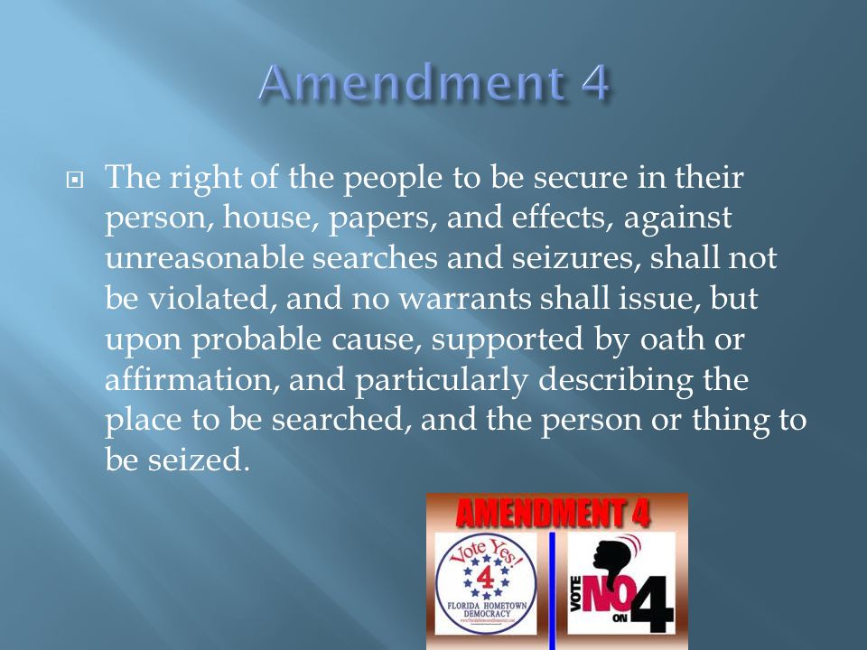  The right of the people to be secure in their person, house, papers, and effects, against unreasonable searches and seizures, shall not be violated, and no warrants shall issue, but upon probable cause, supported by oath or affirmation, and particularly describing the place to be searched, and the person or thing to be seized.