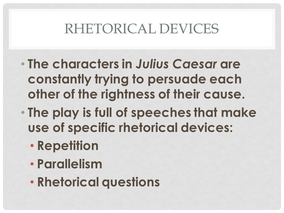 RHETORICAL DEVICES The characters in Julius Caesar are constantly trying to persuade each other of the rightness of their cause.