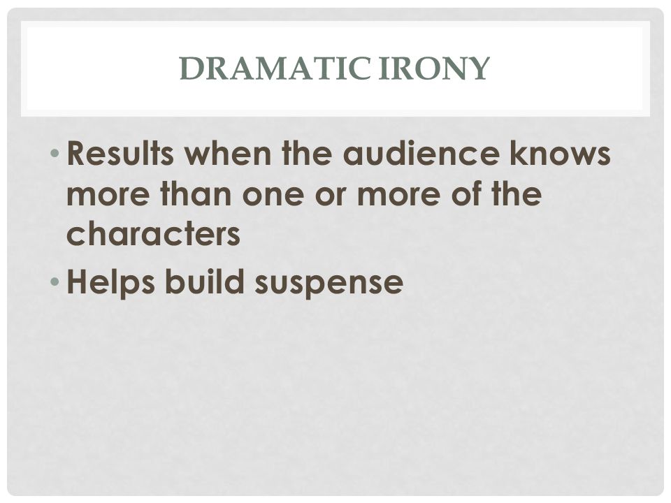 DRAMATIC IRONY Results when the audience knows more than one or more of the characters Helps build suspense