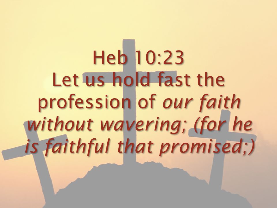 Heb 10:23 Let us hold fast the profession of our faith without wavering; (for he is faithful that promised;)