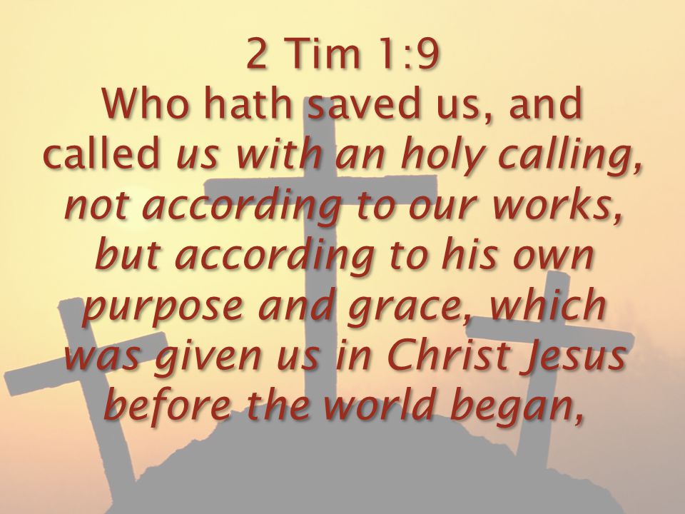 2 Tim 1:9 Who hath saved us, and called us with an holy calling, not according to our works, but according to his own purpose and grace, which was given us in Christ Jesus before the world began,