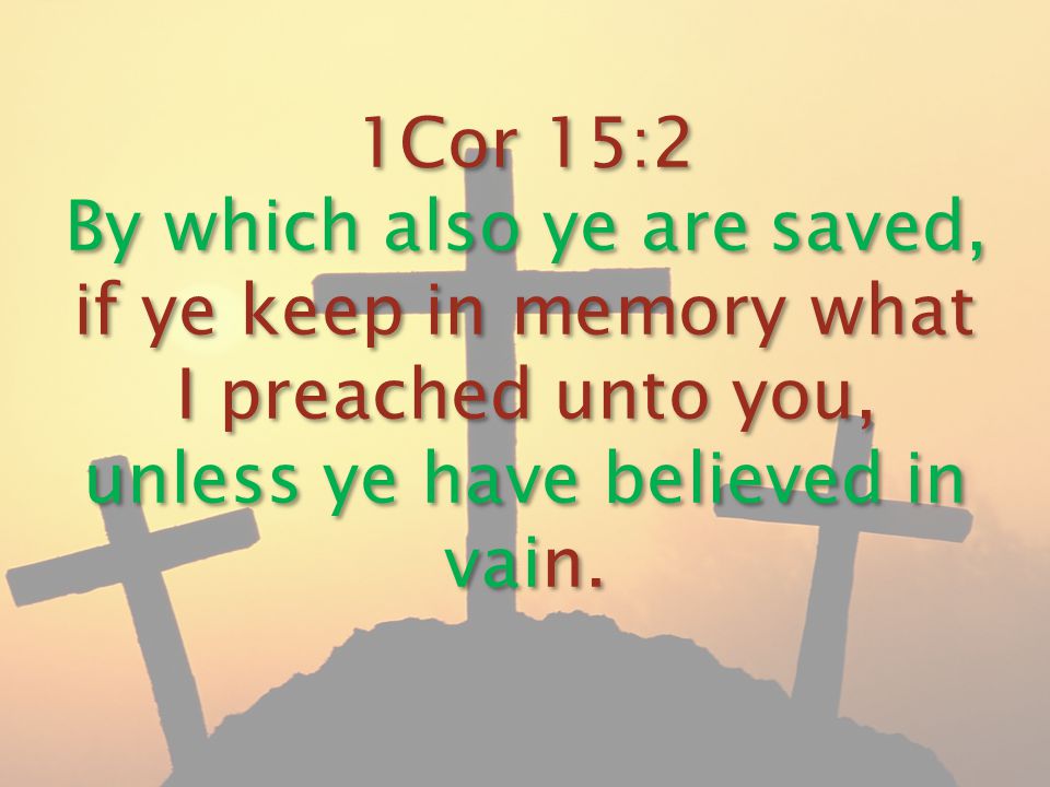 1Cor 15:2 By which also ye are saved, if ye keep in memory what I preached unto you, unless ye have believed in vain.