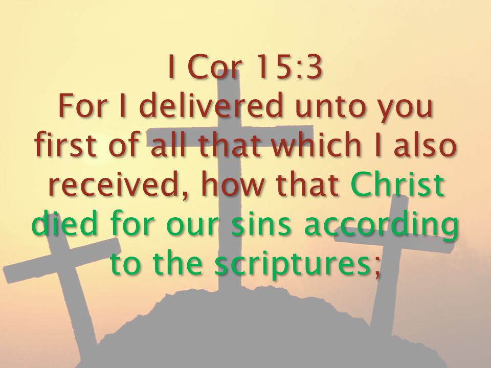 I Cor 15:3 For I delivered unto you first of all that which I also received, how that Christ died for our sins according to the scriptures;