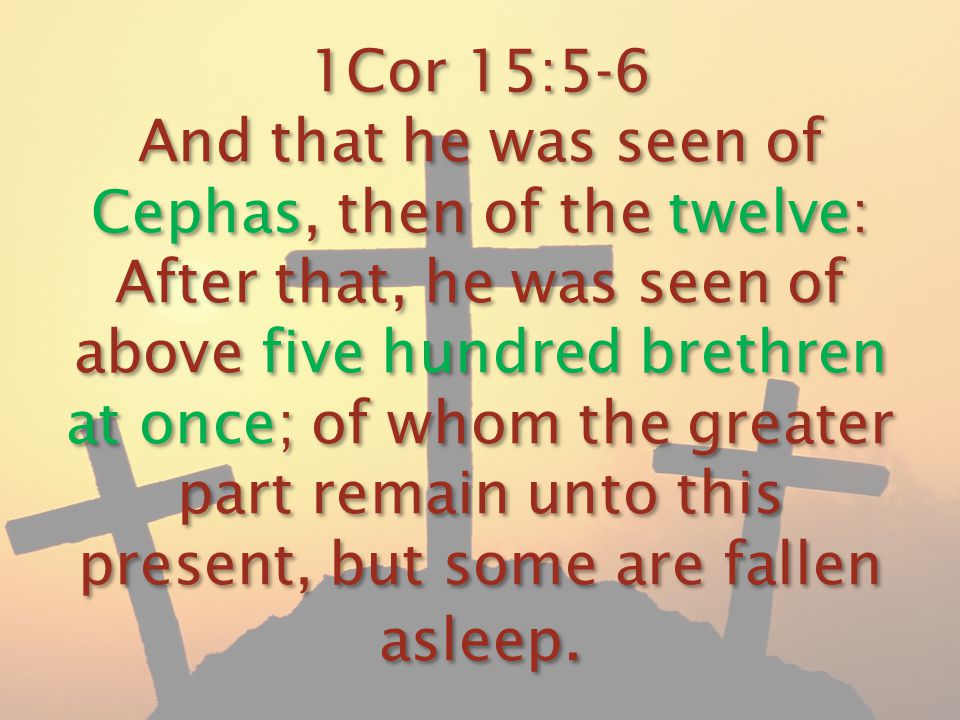1Cor 15:5-6 And that he was seen of Cephas, then of the twelve: After that, he was seen of above five hundred brethren at once; of whom the greater part remain unto this present, but some are fallen asleep.