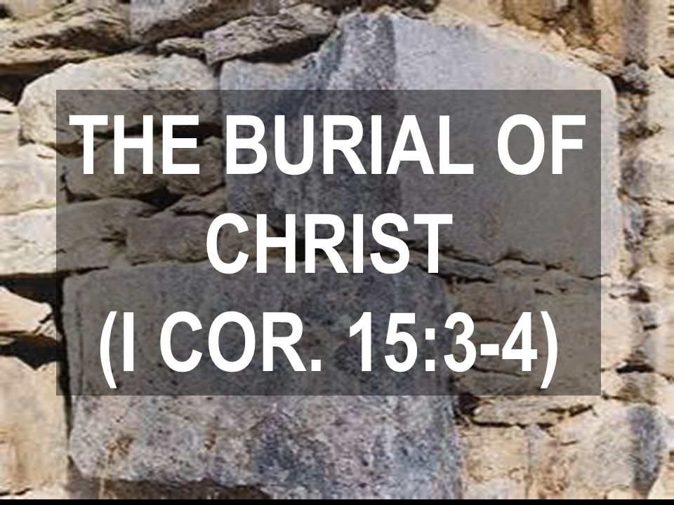 THE BURIAL OF CHRIST (I COR. 15:3-4)