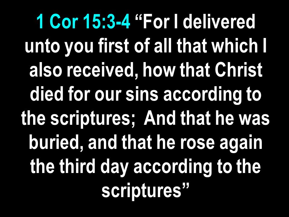 1 Cor 15:3-4 For I delivered unto you first of all that which I also received, how that Christ died for our sins according to the scriptures; And that he was buried, and that he rose again the third day according to the scriptures