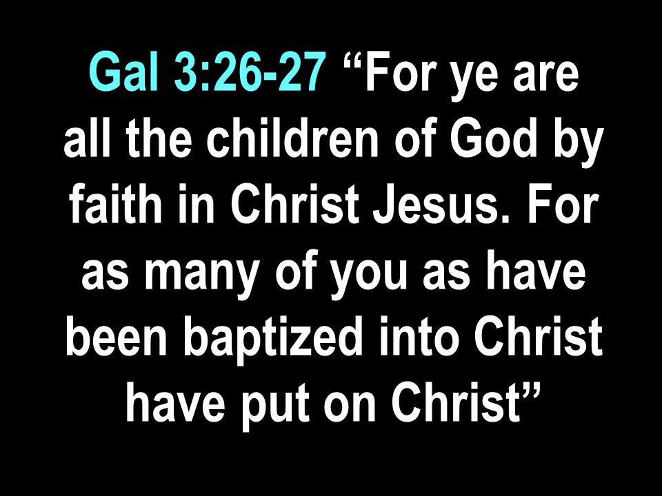 Gal 3:26-27 For ye are all the children of God by faith in Christ Jesus.