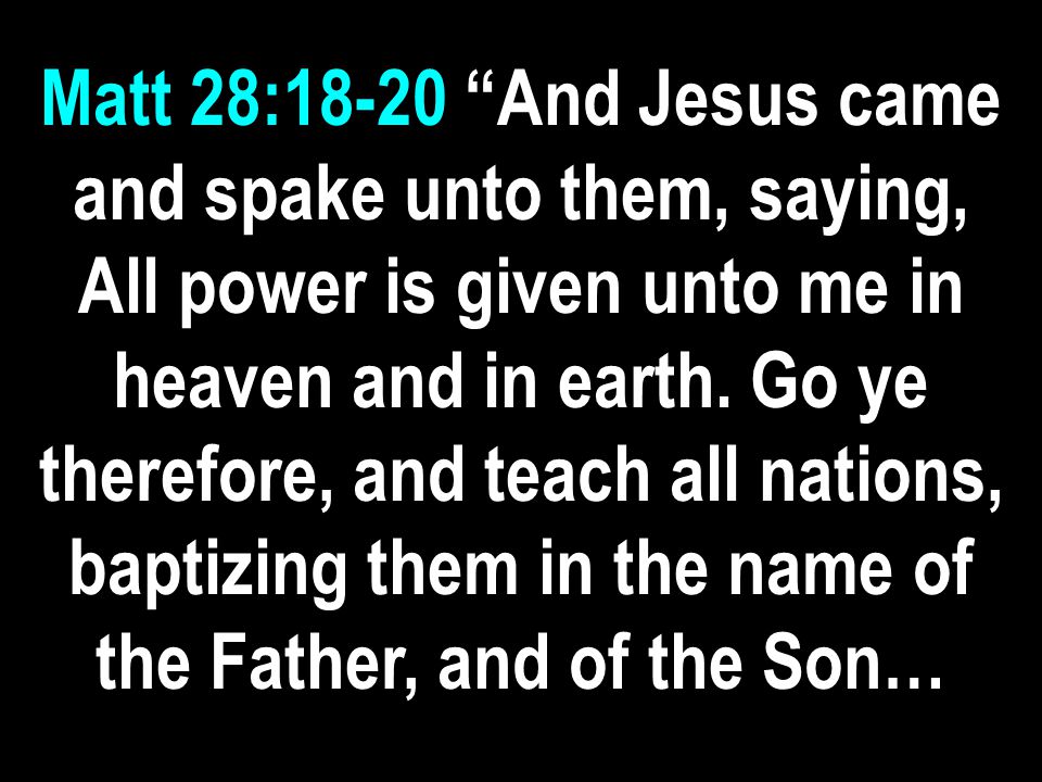 Matt 28:18-20 And Jesus came and spake unto them, saying, All power is given unto me in heaven and in earth.