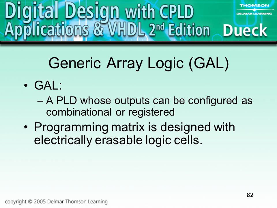 82 Generic Array Logic (GAL) GAL: –A PLD whose outputs can be configured as combinational or registered Programming matrix is designed with electrically erasable logic cells.