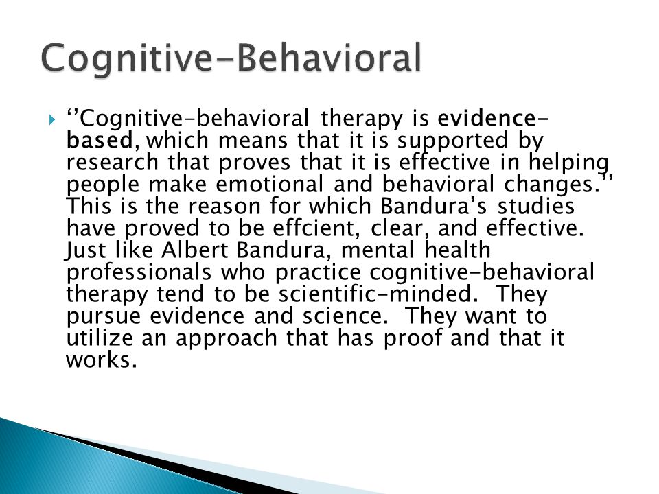  ‘’Cognitive-behavioral therapy is evidence- based, which means that it is supported by research that proves that it is effective in helping people make emotional and behavioral changes.’’ This is the reason for which Bandura’s studies have proved to be effcient, clear, and effective.