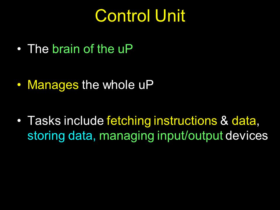 Control Unit The brain of the uP Manages the whole uP Tasks include fetching instructions & data, storing data, managing input/output devices