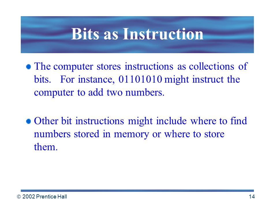  2002 Prentice Hall 13 Bits As Codes ASCII – American Standard Code for Information Interchange Most widely used code, represents each character as a unique 8-bit code.