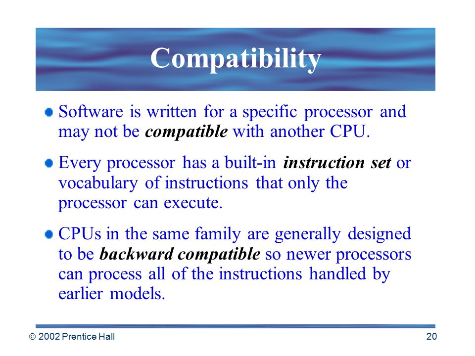  2002 Prentice Hall 19 Compatibility & Speed When purchasing a computer, selecting a CPU is very important.